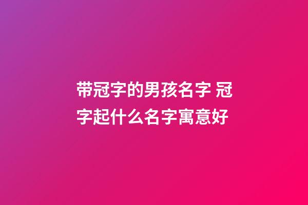 带冠字的男孩名字 冠字起什么名字寓意好